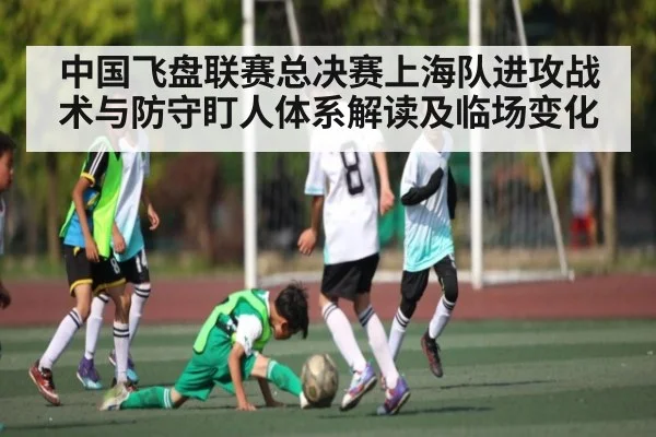中国飞盘联赛总决赛上海队进攻战术与防守盯人体系解读及临场变化
