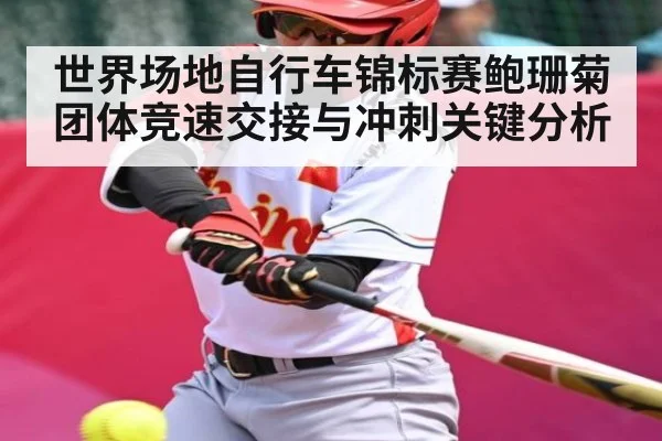 世界场地自行车锦标赛鲍珊菊团体竞速交接与冲刺关键分析