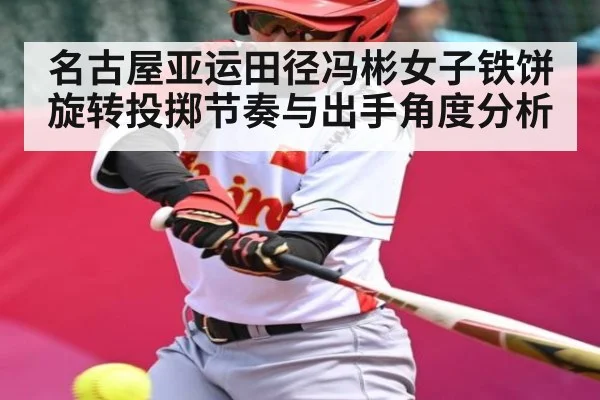 名古屋亚运田径冯彬女子铁饼旋转投掷节奏与出手角度分析